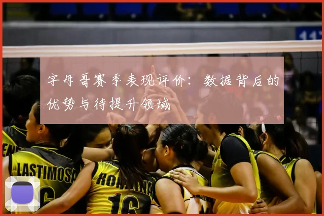 字母哥赛季表现评价：数据背后的优势与待提升领域