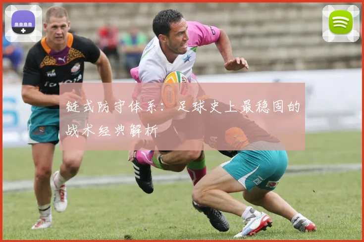 链式防守体系：足球史上最稳固的战术经典解析