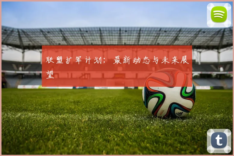 联盟扩军计划：最新动态与未来展望