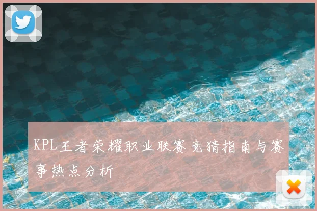 KPL王者荣耀职业联赛竞猜指南与赛事热点分析