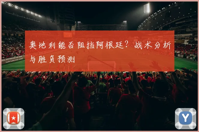 奥地利能否阻挡阿根廷？战术分析与胜负预测