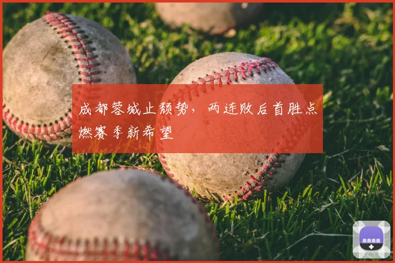 成都蓉城止颓势，两连败后首胜点燃赛季新希望