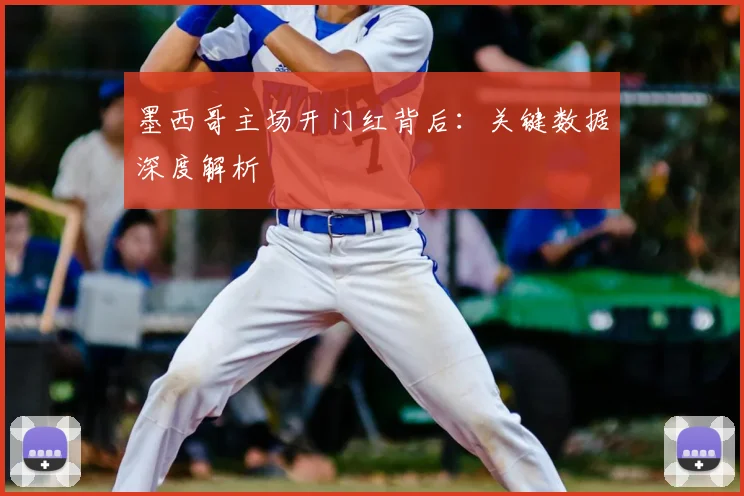 墨西哥主场开门红背后:关键数据深度解析