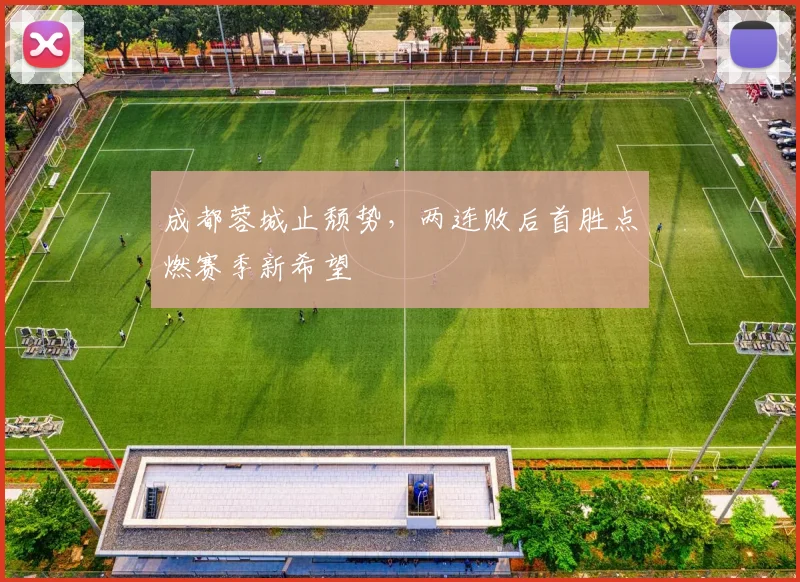 成都蓉城止颓势，两连败后首胜点燃赛季新希望