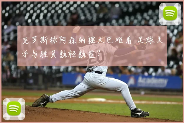克罗斯称阿森纳摆大巴难看 足球美学与胜负孰轻孰重？