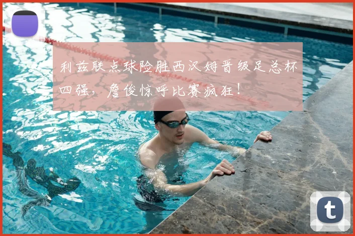 利兹联点球险胜西汉姆晋级足总杯四强,詹俊惊呼比赛疯狂!