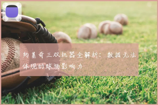 约基奇三双机器全解析：数据无法体现的球场影响力