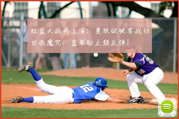 红蓝大战再上演：曼联欲破客战切尔西魔咒，蓝军盼止颓反弹！