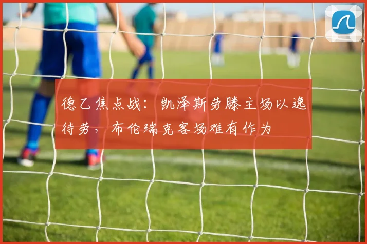德乙焦点战：凯泽斯劳滕主场以逸待劳，布伦瑞克客场难有作为