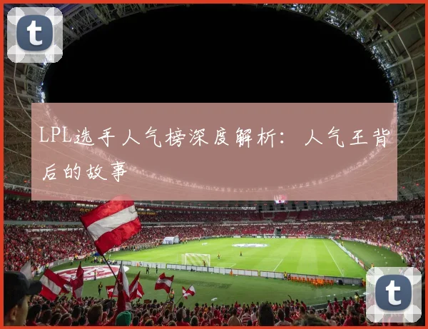 LPL选手人气榜深度解析：人气王背后的故事