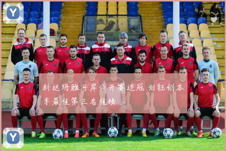 科达玛雅河岸公开赛连冠 刘钰创本季最佳第三名佳绩
