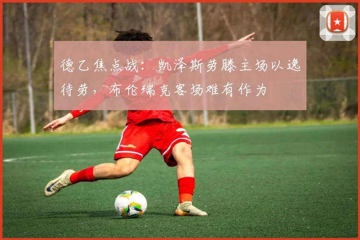 德乙焦点战:凯泽斯劳滕主场以逸待劳,布伦瑞克客场难有作为