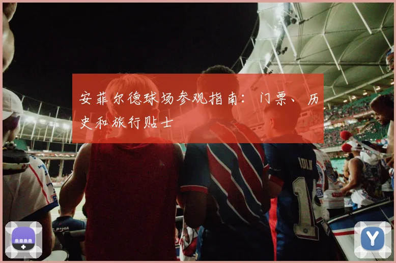 安菲尔德球场参观指南:门票、历史和旅行贴士