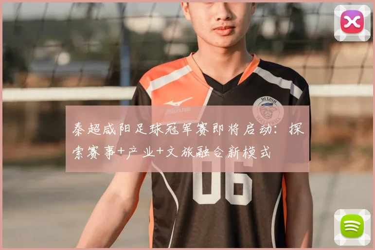秦超咸阳足球冠军赛即将启动：探索赛事+产业+文旅融合新模式
