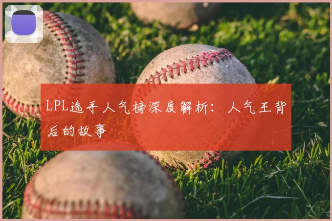 LPL选手人气榜深度解析：人气王背后的故事